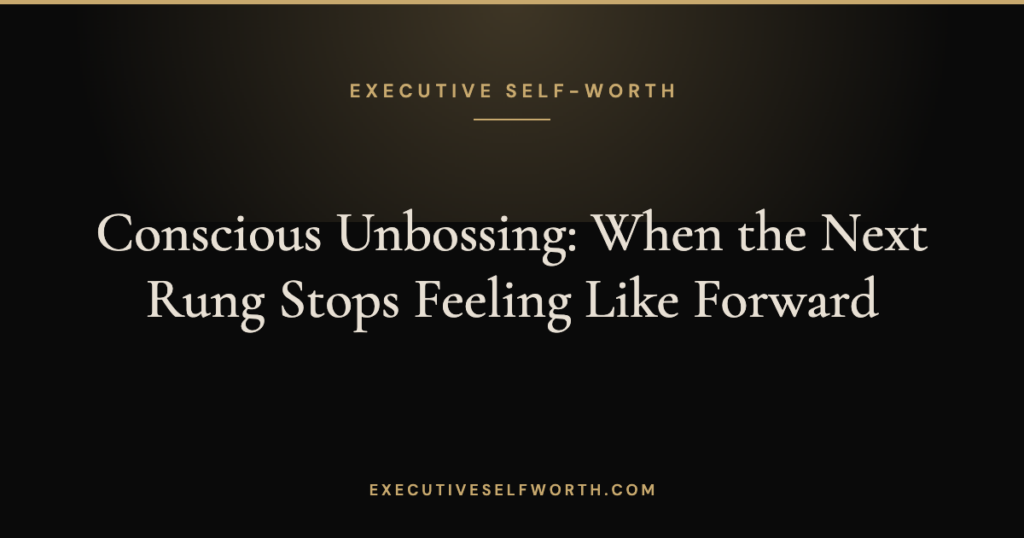 Conscious Unbossing: When the Next Rung Stops Feeling Like Forward