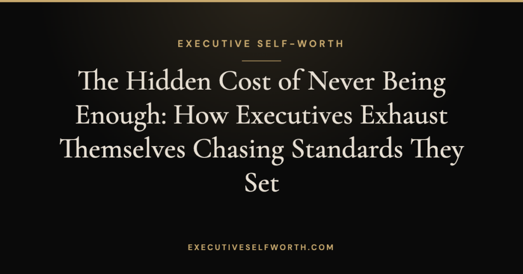 The Hidden Cost of Never Being Enough: How Executives Exhaust Themselves Chasing Standards They Set