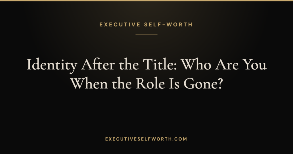 Identity After the Title: Who Are You When the Role Is Gone?