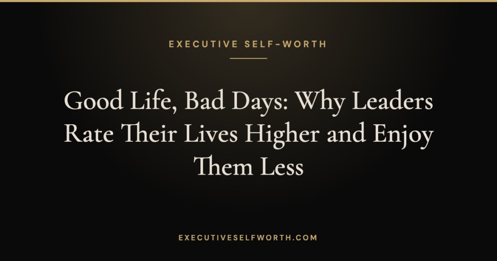 Good Life, Bad Days: Why Leaders Rate Their Lives Higher and Enjoy Them Less